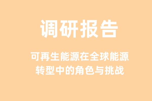 AI调研报告：可再生能源在全球能源转型中的角色与挑战