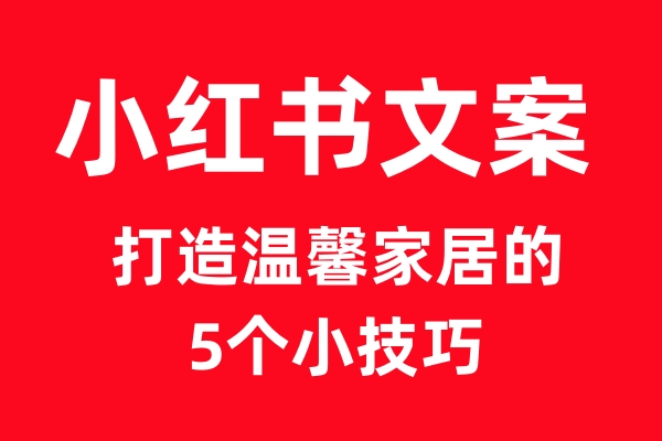 AI小红书文案：打造温馨家居的5个小技巧